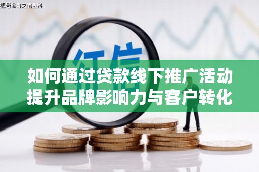 丰城如何通过贷款线下推广活动提升品牌影响力与客户转化率