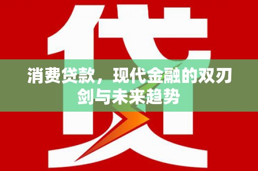 蒲江消费贷款，现代金融的双刃剑与未来趋势