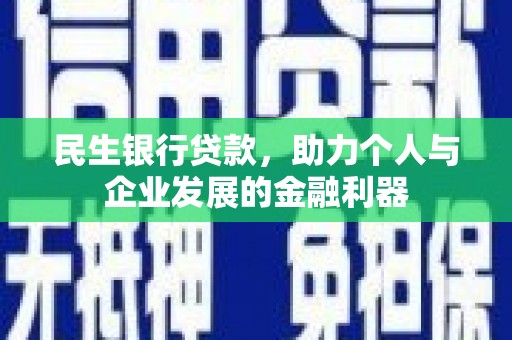 大堂民生银行贷款，助力个人与企业发展的金融利器
