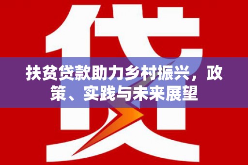 舒城扶贫贷款助力乡村振兴，政策、实践与未来展望