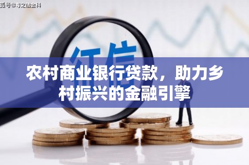黔西农村商业银行贷款，助力乡村振兴的金融引擎