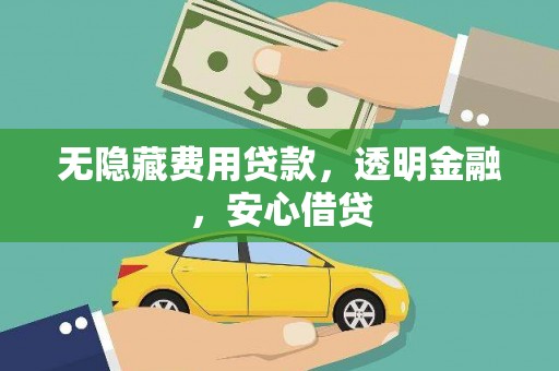 环江无隐藏费用贷款，透明金融，安心借贷