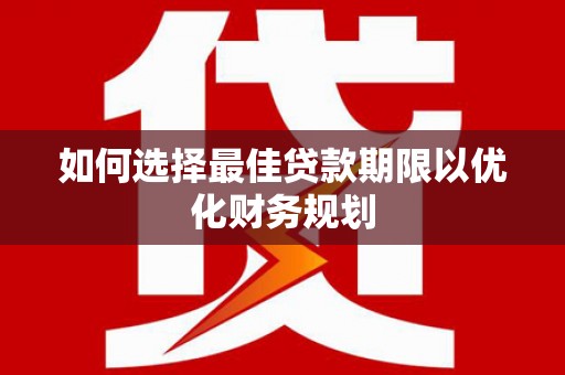 焦作如何选择最佳贷款期限以优化财务规划