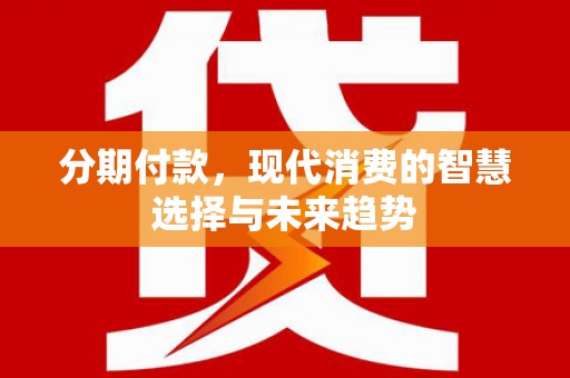 上街分期付款，现代消费的智慧选择与未来趋势