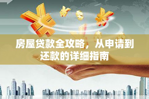 福建房屋贷款全攻略，从申请到还款的详细指南