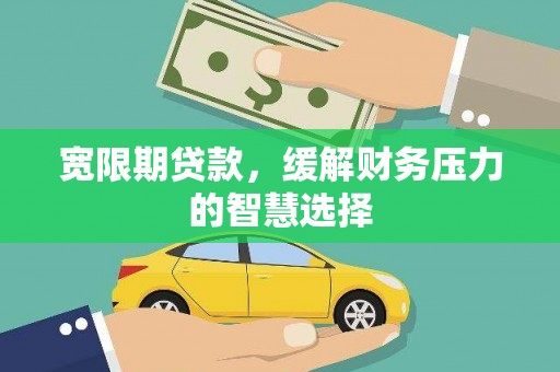 甘洛宽限期贷款，缓解财务压力的智慧选择