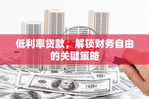 明山低利率贷款，解锁财务自由的关键策略