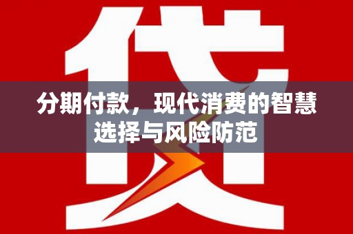乐至分期付款，现代消费的智慧选择与风险防范