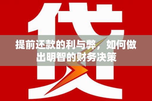英德提前还款的利与弊，如何做出明智的财务决策