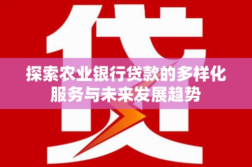昆都仑探索农业银行贷款的多样化服务与未来发展趋势