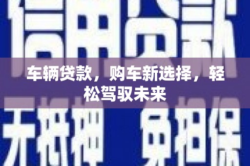 娄烦车辆贷款，购车新选择，轻松驾驭未来