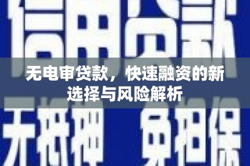 隆昌无电审贷款，快速融资的新选择与风险解析