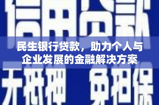 房县民生银行贷款，助力个人与企业发展的金融解决方案