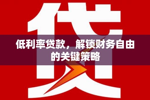 柏乡低利率贷款，解锁财务自由的关键策略