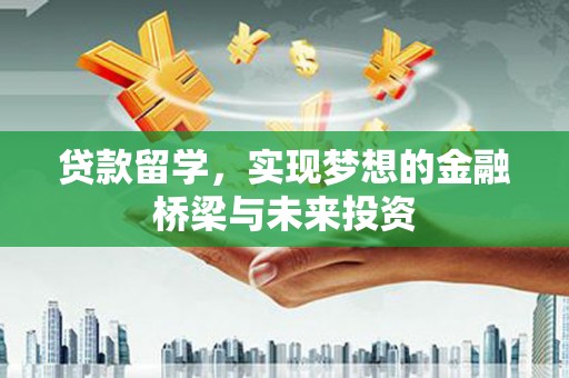 集美贷款留学，实现梦想的金融桥梁与未来投资