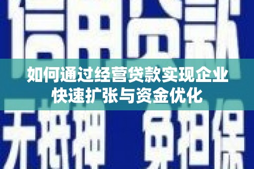 平阴如何通过经营贷款实现企业快速扩张与资金优化