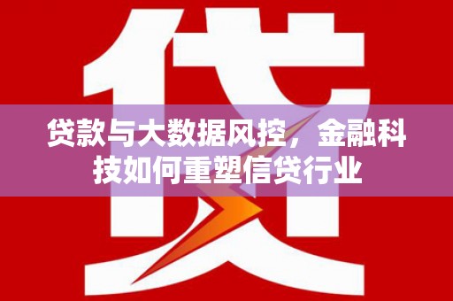 恒春贷款与大数据风控，金融科技如何重塑信贷行业