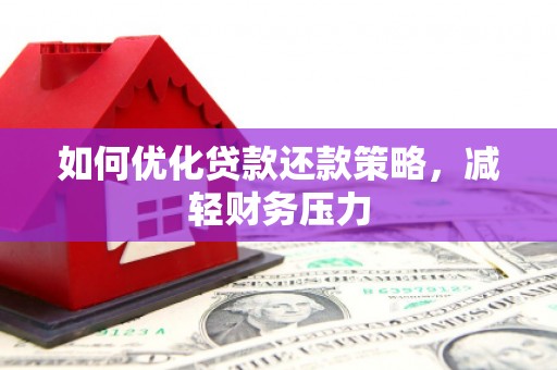 玛曲如何优化贷款还款策略，减轻财务压力