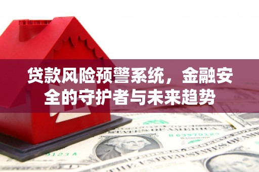 孟村贷款风险预警系统，金融安全的守护者与未来趋势