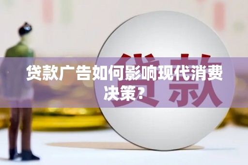 芙蓉贷款广告如何影响现代消费决策？
