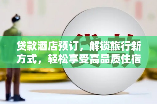 果洛贷款酒店预订，解锁旅行新方式，轻松享受高品质住宿