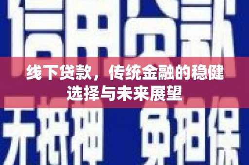 榆次线下贷款，传统金融的稳健选择与未来展望