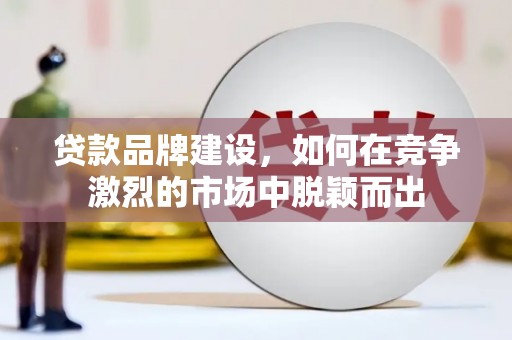 云岩贷款品牌建设，如何在竞争激烈的市场中脱颖而出