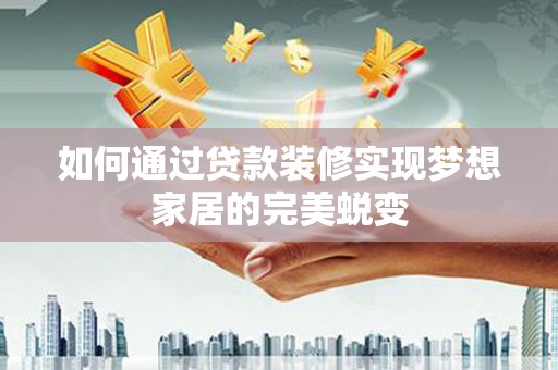 沂南如何通过贷款装修实现梦想家居的完美蜕变