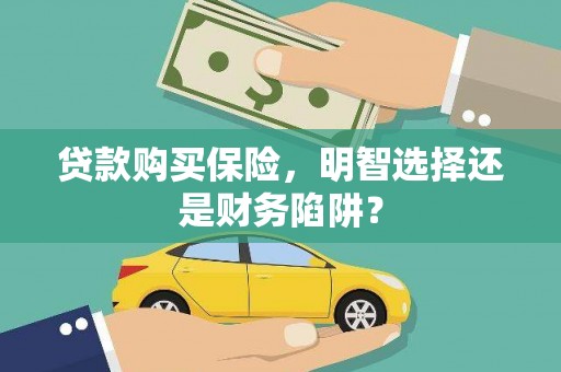 平昌贷款购买保险，明智选择还是财务陷阱？