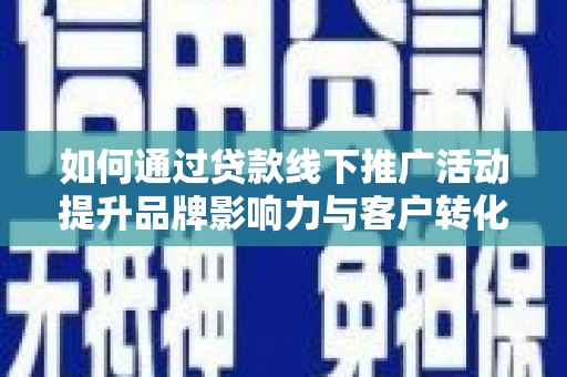 称多如何通过贷款线下推广活动提升品牌影响力与客户转化率