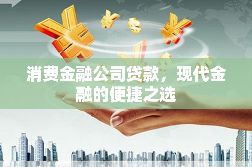 九原消费金融公司贷款，现代金融的便捷之选