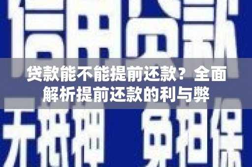 三峡贷款能不能提前还款？全面解析提前还款的利与弊