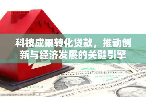 静海科技成果转化贷款，推动创新与经济发展的关键引擎