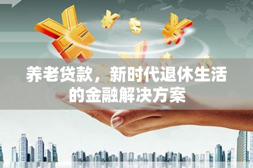 宁安养老贷款，新时代退休生活的金融解决方案
