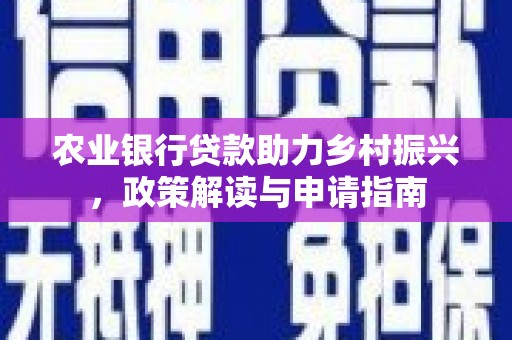 造桥农业银行贷款助力乡村振兴，政策解读与申请指南