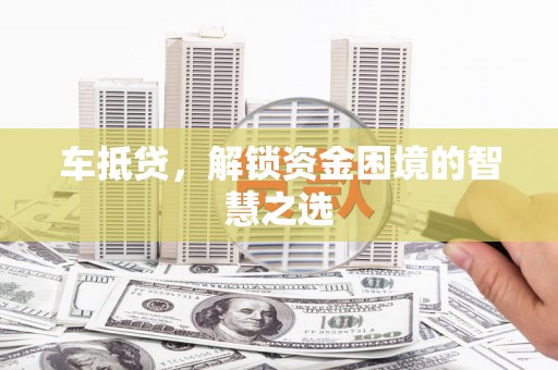 源城车抵贷，解锁资金困境的智慧之选