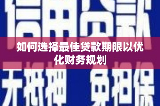 苍南如何选择最佳贷款期限以优化财务规划