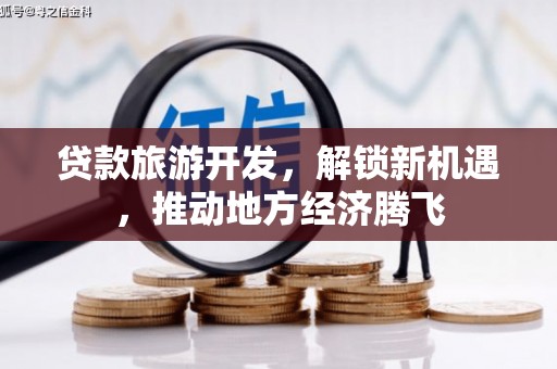 国姓贷款旅游开发，解锁新机遇，推动地方经济腾飞