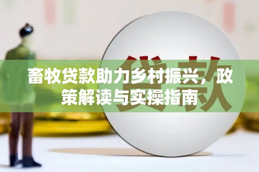 芦洲畜牧贷款助力乡村振兴，政策解读与实操指南