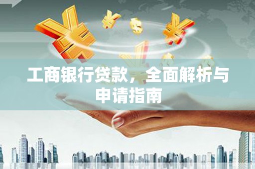 芦竹工商银行贷款，全面解析与申请指南