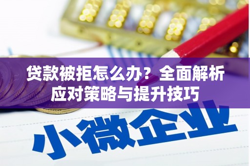 公馆贷款被拒怎么办？全面解析应对策略与提升技巧