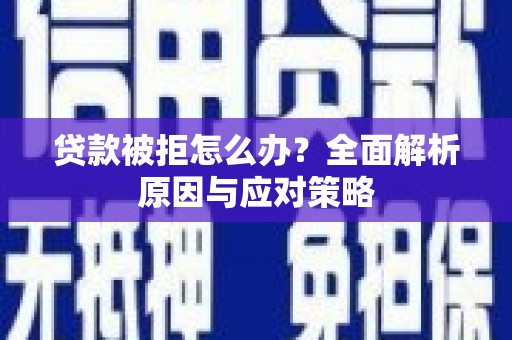 当阳贷款被拒怎么办？全面解析原因与应对策略