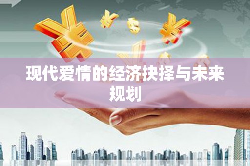 韶关现代爱情的经济抉择与未来规划