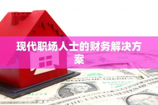 清远现代职场人士的财务解决方案