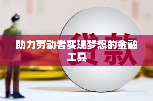 竹东助力劳动者实现梦想的金融工具